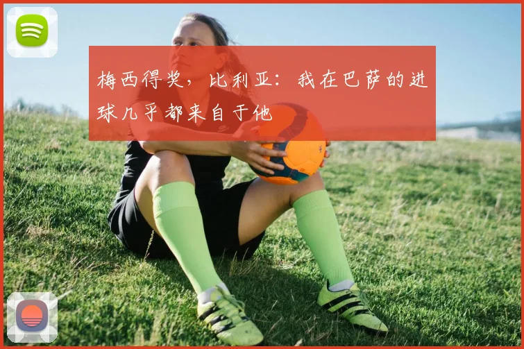 梅西得奖，比利亚：我在巴萨的进球几乎都来自于他