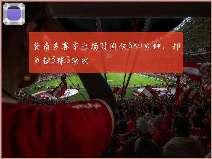 费南多赛季出场时间仅680分钟，却贡献5球3助攻